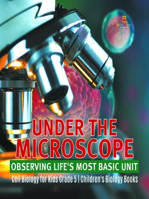 cover image of Under the Microscope--Observing Life's Most Basic Unit--Cell Biology for Kids Grade 5--Children's Biology Books
